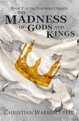 The Madness of Gods and Kings: An Epic Military Fantasy Campaign (The Northern Crusade Book 5)