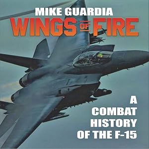 Wings of Fire: A Combat History of the F-15 by Mike Guardia