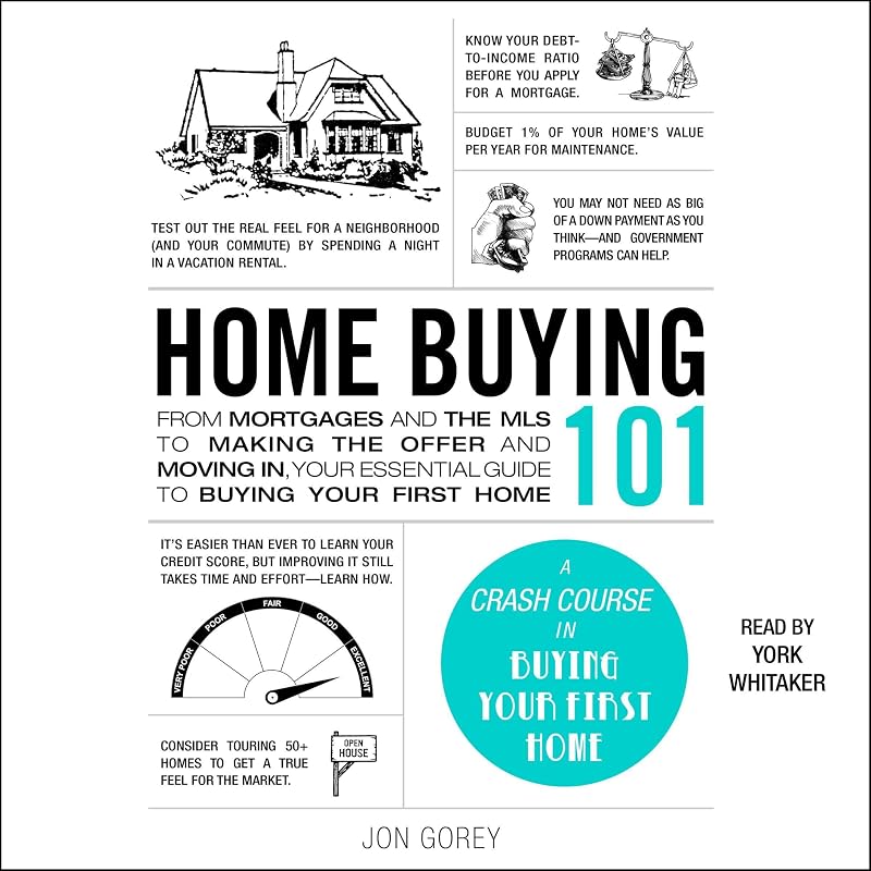 Home Buying 101: From Mortgages and the MLS to Making the Offer and Moving In, Your Essential Guide to Buying Your First Home by Jon Gorey