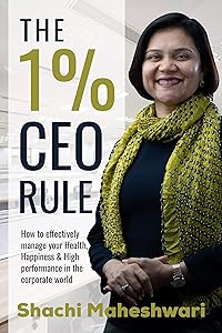 The 1% CEO Rule: How to effectively manage your Health, Happiness & High performance in the corporate world. by Shachi Maheshwari