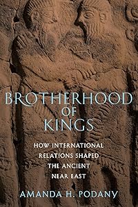 Brotherhood of Kings: How International Relations Shaped the Ancient Near East by Amanda H. Podany
