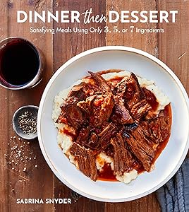 Dinner Then Dessert: Satisfying Meals Using Only 3, 5, or 7 Ingredients by Sabrina Snyder