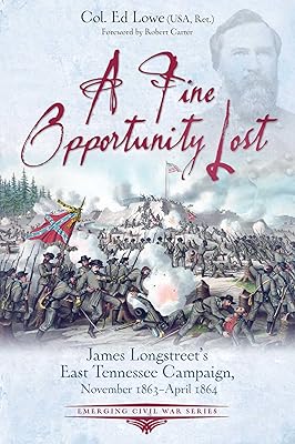 A Fine Opportunity Lost: Longstreet’s East Tennessee Campaign, November 1863 – April 1864 (Emerging Civil War Series)