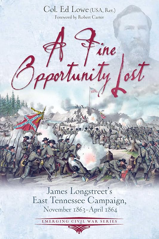 A Fine Opportunity Lost: Longstreet’s East Tennessee Campaign, November 1863 – April 1864 (Emerging Civil War Series) by Col. Ed Lowe (Ret.)