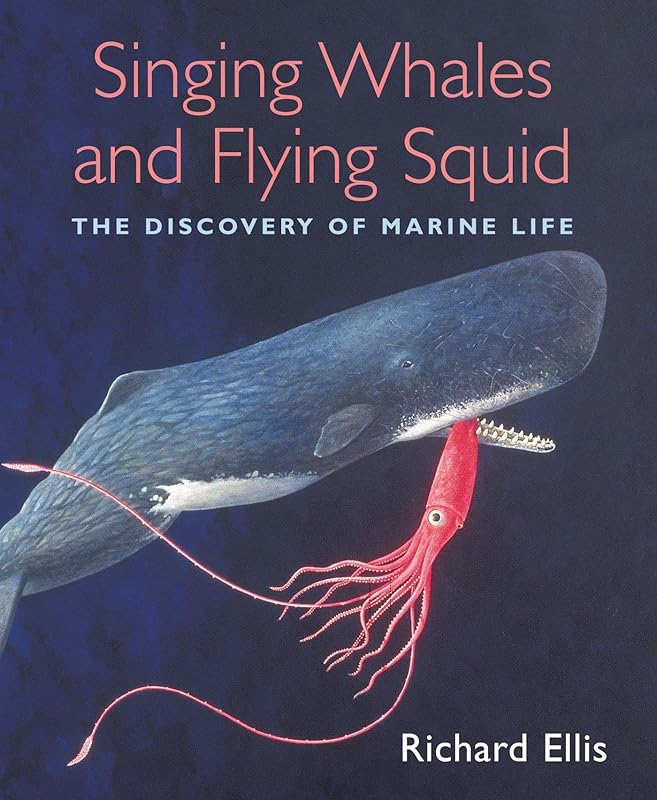 Singing Whales and Flying Squid: The Discovery Of Marine Life by Richard Ellis