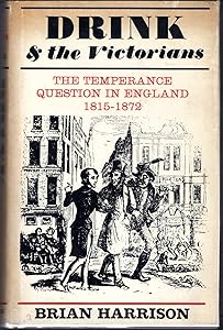 Drink and the Victorians: The temperance question in England, 1815-1872 by Brian Howard Harrison