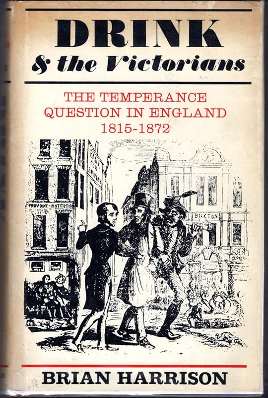 Drink and the Victorians: The temperance question in England, 1815-1872 by Brian Howard Harrison