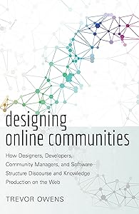 Designing Online Communities: How Designers, Developers, Community Managers, and Software Structure Discourse and Knowledge Production on the Web (New Literacies and Digital Epistemologies Book 72) by Trevor Owens