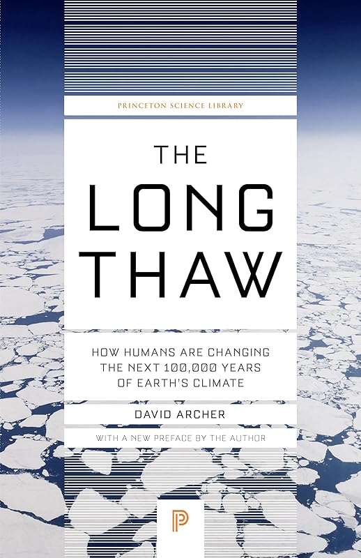 The Long Thaw: How Humans Are Changing the Next 100,000 Years of Earth’s Climate (Princeton Science Library) by David Archer