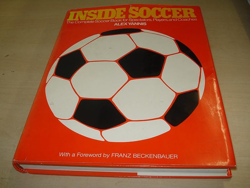 Inside Soccer: The Complete Book of Soccer for Spectators, Players, and Coaches by Alex Yannis