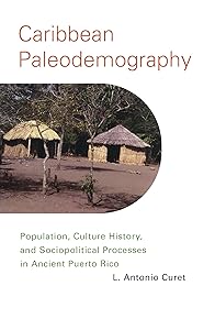 Caribbean Paleodemography: Population, Culture History, and Sociopolitical Processes in Ancient Puerto Rico by L. Antonio Curet