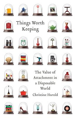 Things Worth Keeping: The Value of Attachment in a Disposable World