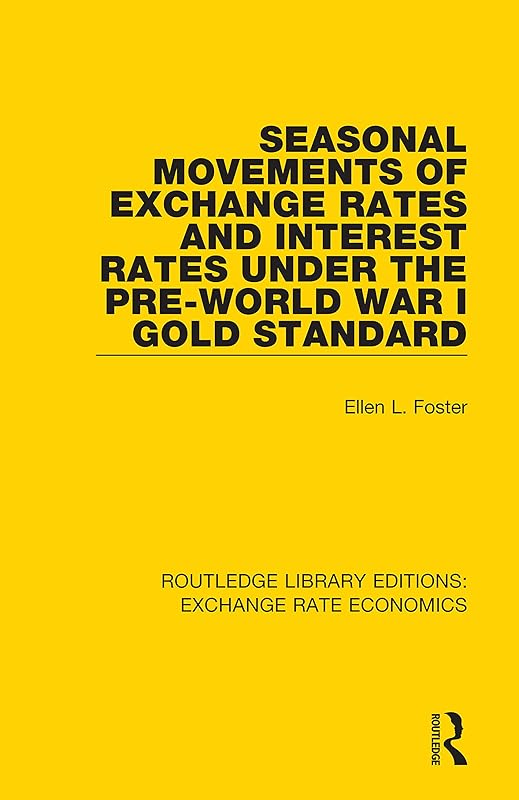 Seasonal Movements of Exchange Rates and Interest Rates Under the Pre-World War I Gold Standard (Routledge Library Editions: Exchange Rate Economics Book 6) by Ellen Foster