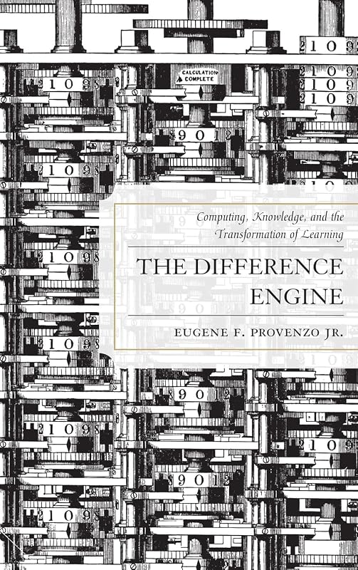 The Difference Engine: Computing, Knowledge, and the Transformation of Learning by Eugene F. Provenzo