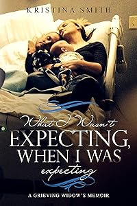 What I Wasn't Expecting When I Was Expecting: A Grieving Widow's Memoir by Kristina Smith