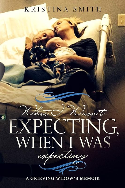 What I Wasn't Expecting When I Was Expecting: A Grieving Widow's Memoir by Kristina Smith