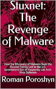 Stuxnet: The Revenge of Malware: How the Discovery of Malware from the Stuxnet Family Led to the U.S. Government Ban of Kaspersky Lab Anti-Virus Software by Roman Poroshyn