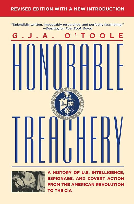 Honorable Treachery: A History of U.S. Intelligence, Espionage, and Covert Action from the American Revolution to the CIA by G.J.A. O'Toole