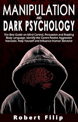 Manipulation and Dark Psychology: The best guide on mind control, persuasion and reading body language. Identify the covert passive aggressive narcissist. Help yourself and influence human behavior