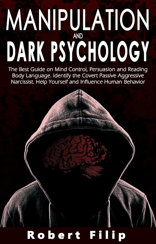 Manipulation and Dark Psychology: The best guide on mind control, persuasion and reading body language. Identify the covert passive aggressive narcissist. Help yourself and influence human behavior by Robert Filip