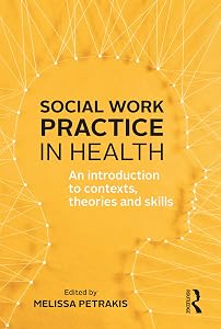 Social Work Practice in Health: An introduction to contexts, theories and skills by Melissa Petrakis