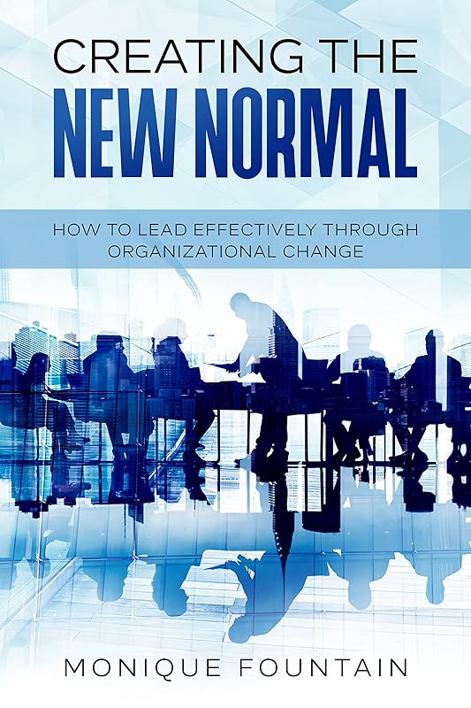 Creating the New Normal: How to Lead Effectively Through Organizational Change by Monique Fountain