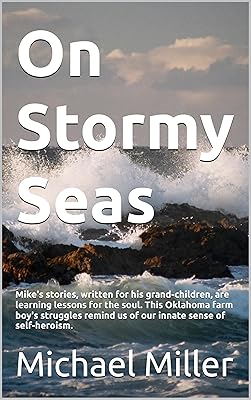 On Stormy Seas: Mike's stories, written for his grand-children, are learning lessons for the soul. This Oklahoma farm boy's struggles remind us of our innate sense of self-heroism.