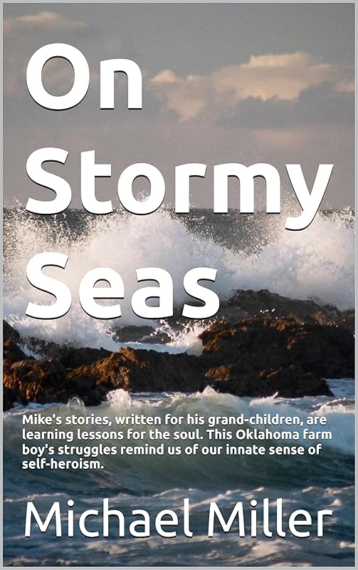 On Stormy Seas: Mike's stories, written for his grand-children, are learning lessons for the soul. This Oklahoma farm boy's struggles remind us of our innate sense of self-heroism. by Michael Miller