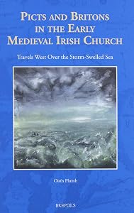 Picts and Britons in the Early Medieval Irish Church: Travels West Over the Storm-Swelled Sea (The North Atlantic World) (North Atlantic World, 2) by Oisin Plumb