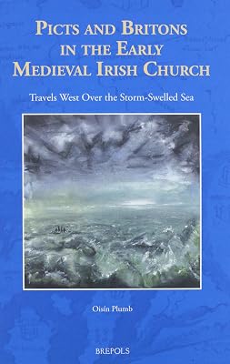 Picts and Britons in the Early Medieval Irish Church: Travels West Over the Storm-Swelled Sea (The North Atlantic World) (North Atlantic World, 2)