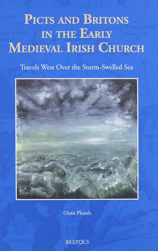 Picts and Britons in the Early Medieval Irish Church: Travels West Over the Storm-Swelled Sea (The North Atlantic World) (North Atlantic World, 2) by Oisin Plumb