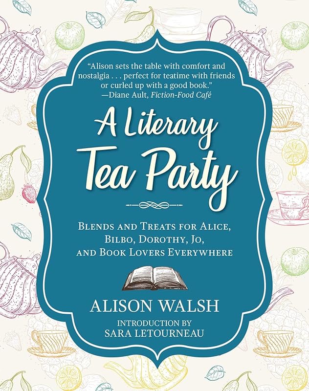 A Literary Tea Party: Blends and Treats for Alice, Bilbo, Dorothy, Jo, and Book Lovers Everywhere by Alison Walsh