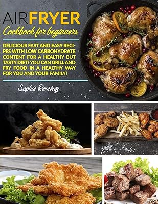Air Fryer Cookbook For Beginners: Delicious fast and easy recipes with low carbohydrate content for a healthy but tasty diet! You can grill and fry food in a healthy way for you and your family!