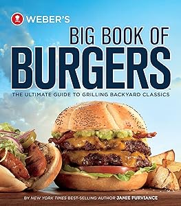 Weber's Big Book Of Burgers: The Ultimate Guide to Grilling Backyard Classics by Jamie Purviance