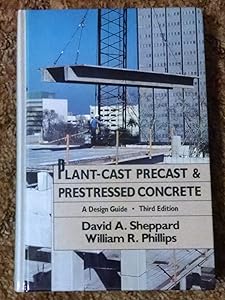 Plant-Cast Precast and Prestressed Concrete: A Design Guide by David A. Sheppard