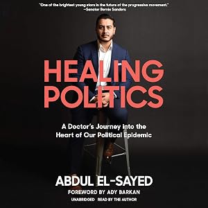 Healing Politics: A Doctor’s Journey into the Heart of Our Political Epidemic by Abdul El-Sayed