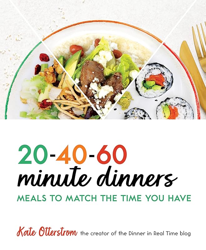 20-40-60 Minute Dinners: Meals to Match the Time You Have | Easy CookBook for Simple Meals - Quick and Easy Recipes by Kate Otterstrom