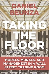 Taking the Floor: Models, Morals, and Management in a Wall Street Trading Room by Daniel Beunza