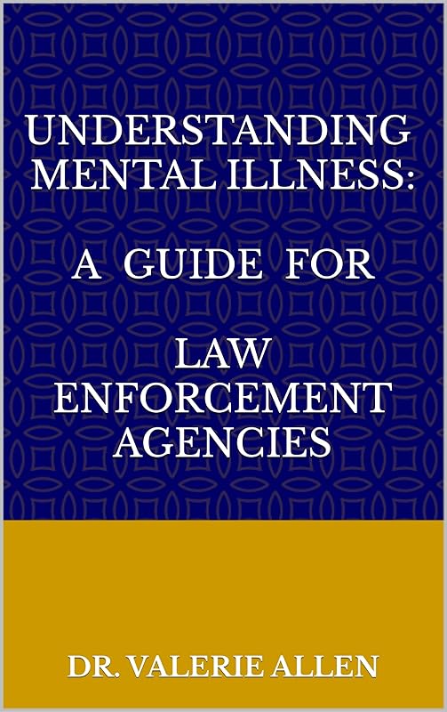 Understanding Mental Illness: A Guide for Law Enforcement Agencies by Dr. Valerie Allen