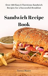Sandwich Recipe Book: Over 100 Easy & Nutritious Sandwich Recipes for a Successful Breakfast (Delicious Recipes Book 8)