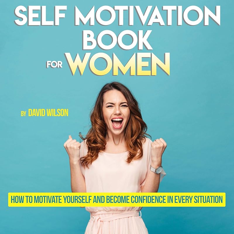Self Motivation Book for Women: How to Motivate Yourself and Become Confidence in Every Situation by David Wilson