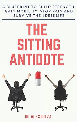 The Sitting Antidote: A Blueprint To Build Strength, Gain Mobility, Stop Pain And Survive The #Desklife