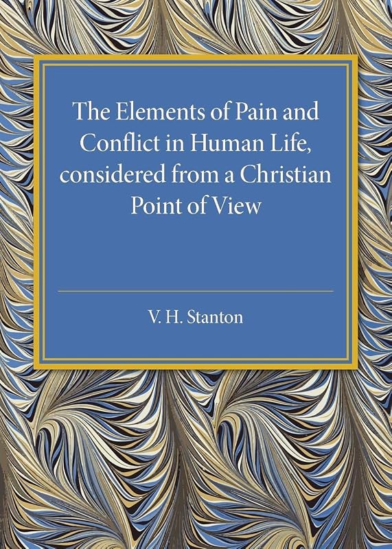 The Elements of Pain and Conflict in Human life, Considered from a Christian Point of View by V. H. Stanton