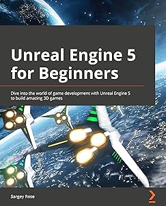 Unreal Engine 5 for Beginners: Dive into the world of game development with Unreal Engine 5 to build amazing 3D games by Sargey Rose