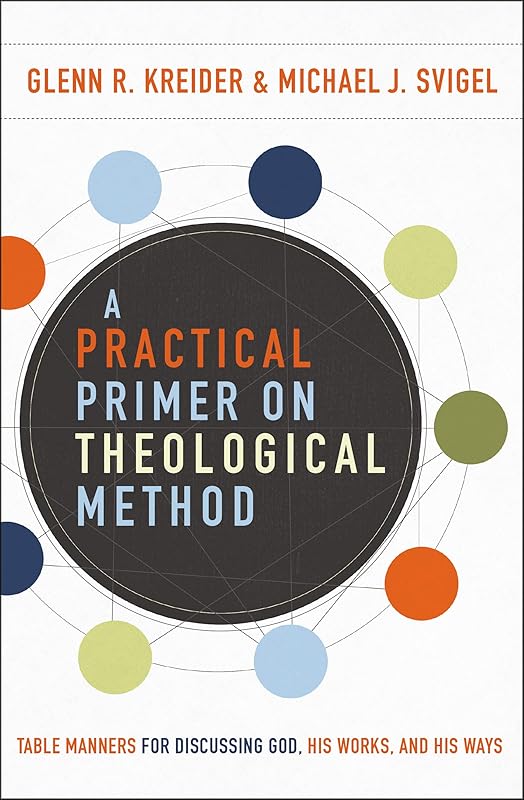 A Practical Primer on Theological Method: Table Manners for Discussing God, His Works, and His Ways by Glenn R. Kreider