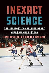 Inexact Science: The Six Most Compelling Draft Years in NHL History by Evan Dowbiggin