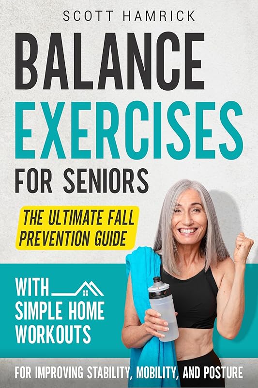 Balance Exercises for Seniors: The Ultimate Fall Prevention Guide with Simple Home Workouts for Improving Stability, Mobility, and Posture (Workouts for Men and Women Over 60) by Scott Hamrick