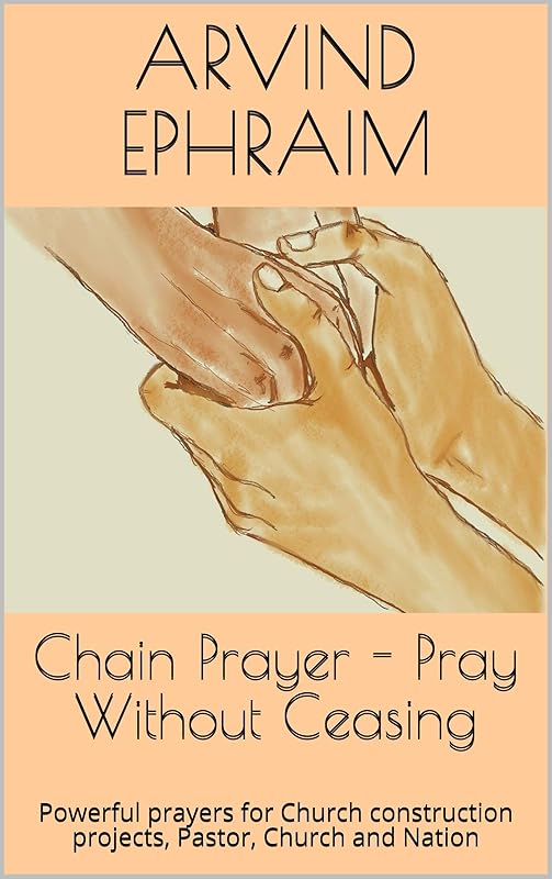 Chain Prayer - Pray Without Ceasing: Powerful prayers for Church construction projects, Pastor, Church and Nation by Arvind Ephraim