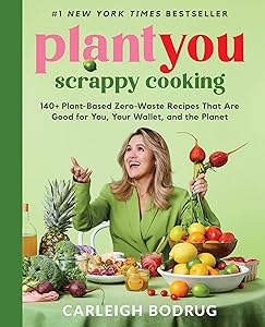 PlantYou: Scrappy Cooking: 140+ Plant-Based Zero-Waste Recipes That Are Good for You, Your Wallet, and the Planet by Carleigh Bodrug