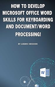 How to Develop Microsoft Office Word Skills For Keyboarding and Document/Word Processing! by Andrei Besedin